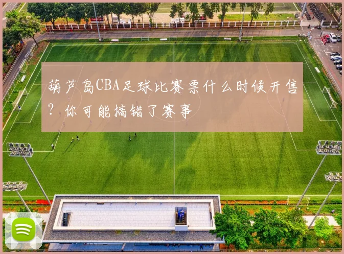 葫芦岛CBA足球比赛票什么时候开售？你可能搞错了赛事